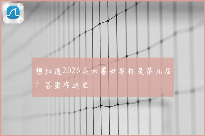 想知道2026美加墨世界杯是第几届？答案在这里