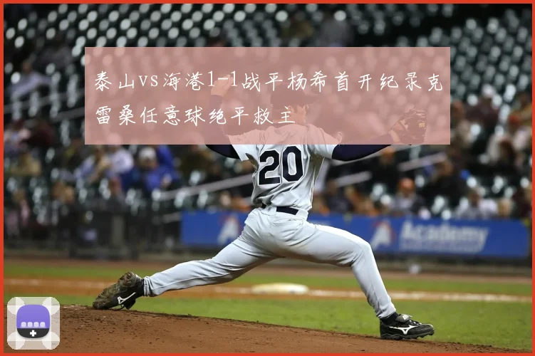 泰山vs海港1-1战平杨希首开纪录克雷桑任意球绝平救主