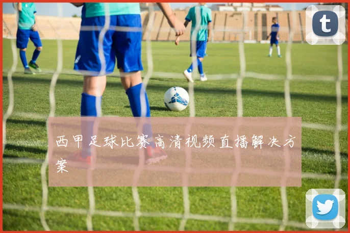 西甲足球比赛高清视频直播解决方案