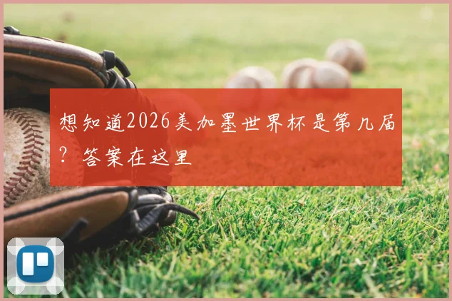想知道2026美加墨世界杯是第几届？答案在这里