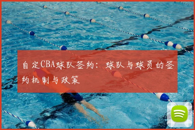 自定CBA球队签约：球队与球员的签约机制与政策
