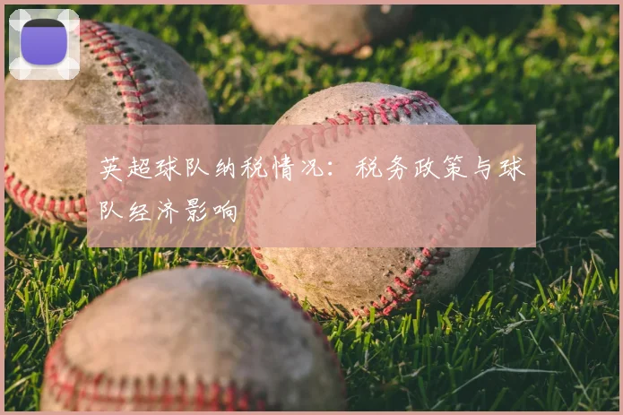英超球队纳税情况：税务政策与球队经济影响